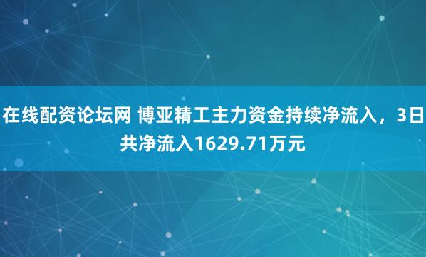 在线配资论坛网 博亚精工主力资金持续净流入，3日共净流入1629.71万元