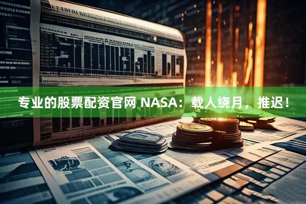 专业的股票配资官网 NASA：载人绕月，推迟！