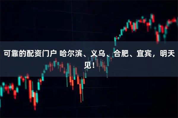 可靠的配资门户 哈尔滨、义乌、合肥、宜宾,明天见!