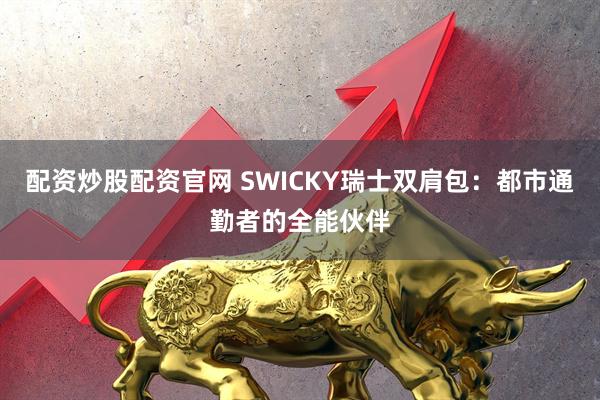 配资炒股配资官网 SWICKY瑞士双肩包：都市通勤者的全能伙伴