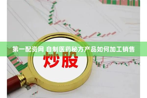 第一配资网 自制医药秘方产品如何加工销售