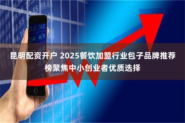 昆明配资开户 2025餐饮加盟行业包子品牌推荐榜聚焦中小创业者优质选择