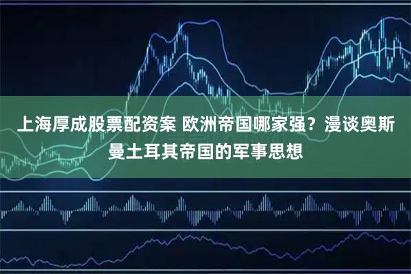 上海厚成股票配资案 欧洲帝国哪家强?漫谈奥斯曼土耳其帝国的军事思想