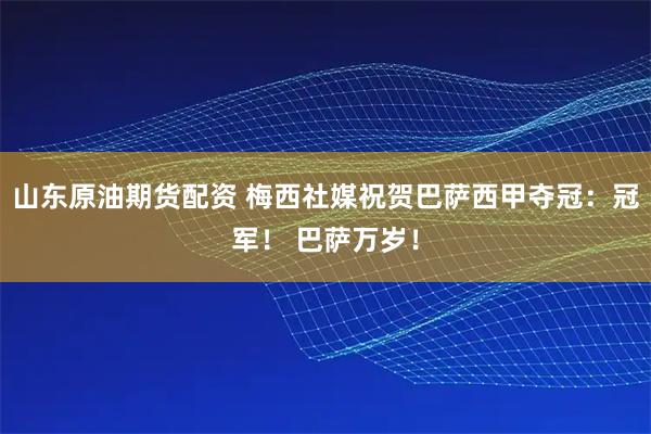 山东原油期货配资 梅西社媒祝贺巴萨西甲夺冠：冠军！ 巴萨万岁！