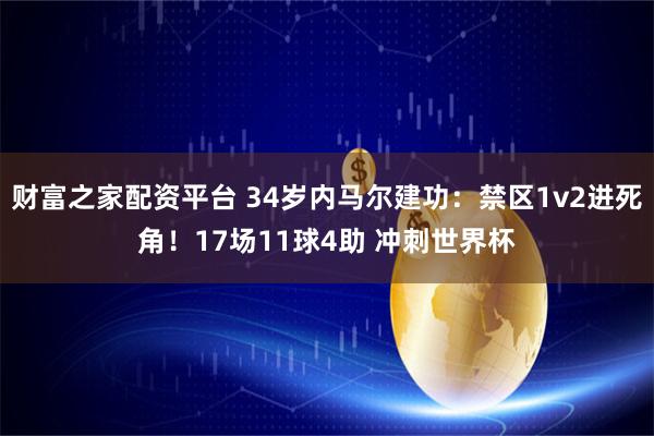 财富之家配资平台 34岁内马尔建功：禁区1v2进死角！17场11球4助 冲刺世界杯