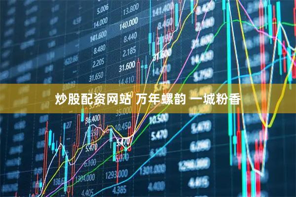 炒股配资网站 万年螺韵 一城粉香
