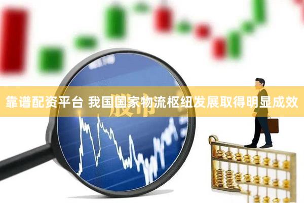 靠谱配资平台 我国国家物流枢纽发展取得明显成效